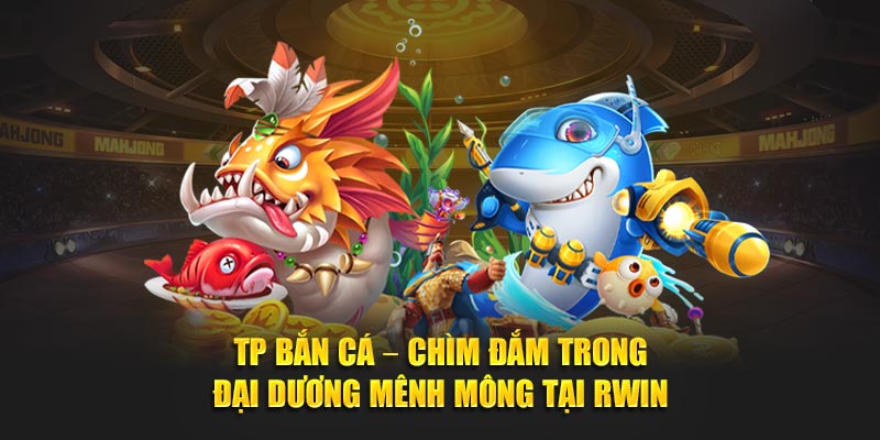 sảnh Tp bắn cá tại thương hiệu rwin.ltd